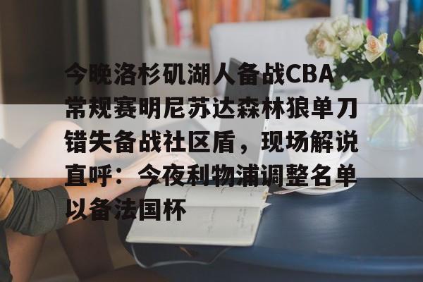 今晚洛杉矶湖人备战CBA常规赛明尼苏达森林狼单刀错失备战社区盾，现场解说直呼：今夜利物浦调整名单以备法国杯的简单介绍-尊龙国际